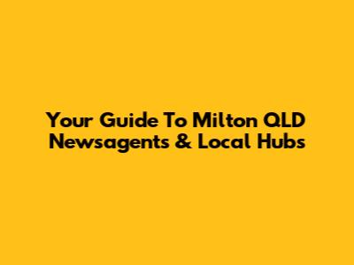 Your Guide To Milton QLD Newsagents & Local Hubs