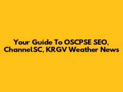 Your Guide To OSCPSE SEO, ChannelSC, KRGV Weather News