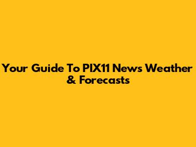 Your Guide To PIX11 News Weather & Forecasts