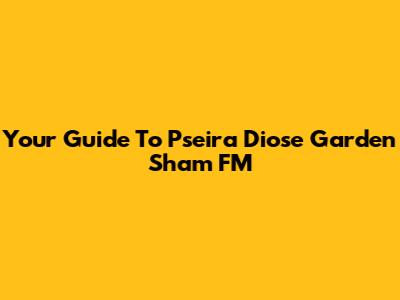 Your Guide To Pseira Diose Garden Sham FM