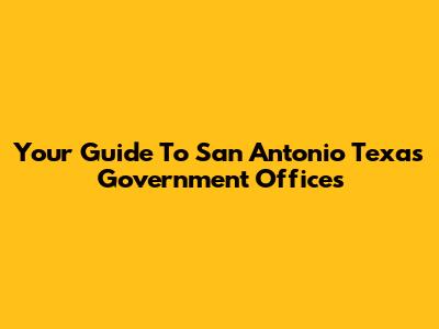 Your Guide To San Antonio Texas Government Offices