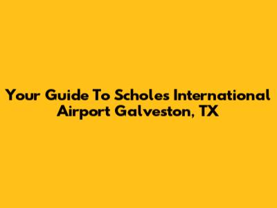 Your Guide To Scholes International Airport Galveston, TX