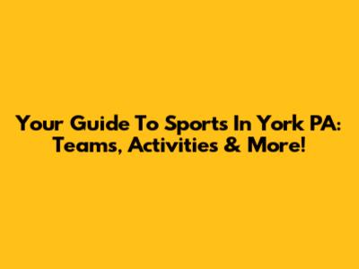 Your Guide To Sports In York PA: Teams, Activities & More!