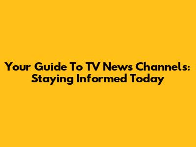 Your Guide To TV News Channels: Staying Informed Today