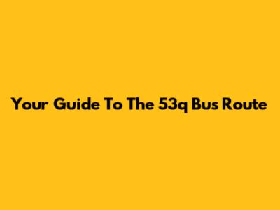 Your Guide To The 53q Bus Route
