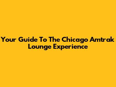 Your Guide To The Chicago Amtrak Lounge Experience