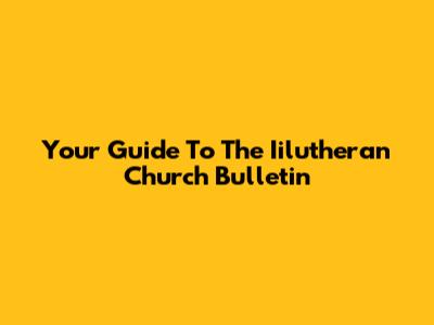 Your Guide To The Iilutheran Church Bulletin