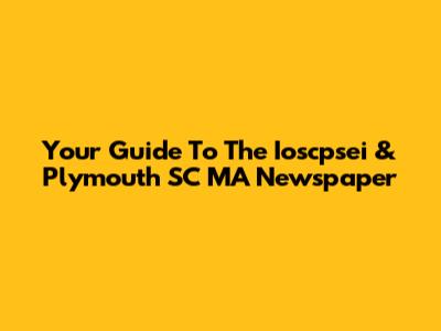 Your Guide To The Ioscpsei & Plymouth SC MA Newspaper