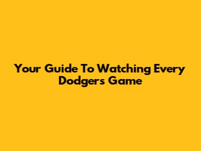 Your Guide To Watching Every Dodgers Game