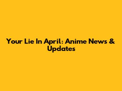 Your Lie In April: Anime News & Updates