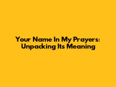 Your Name In My Prayers: Unpacking Its Meaning