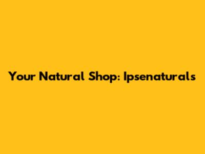 Your Natural Shop: Ipsenaturals