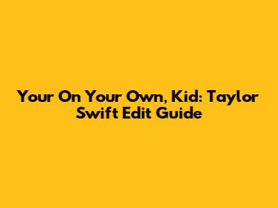 Your On Your Own, Kid: Taylor Swift Edit Guide