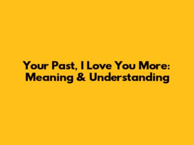 Your Past, I Love You More: Meaning & Understanding