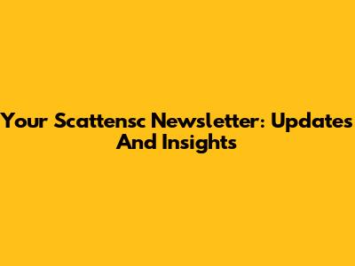 Your Scattensc Newsletter: Updates And Insights