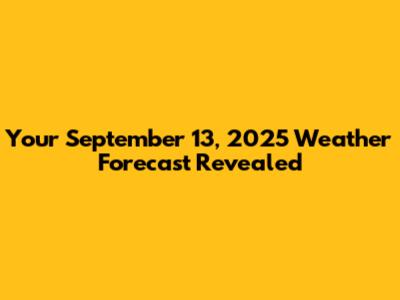 Your September 13, 2025 Weather Forecast Revealed
