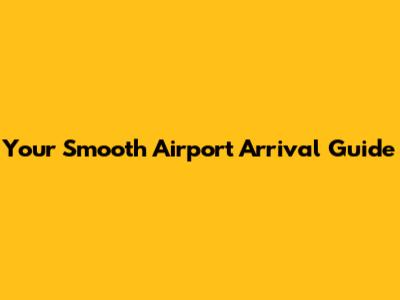Your Smooth Airport Arrival Guide