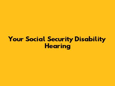Your Social Security Disability Hearing