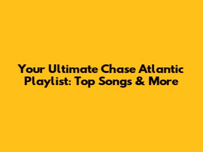 Your Ultimate Chase Atlantic Playlist: Top Songs & More
