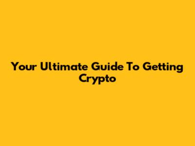 Your Ultimate Guide To Getting Crypto