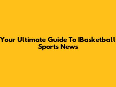 Your Ultimate Guide To IBasketball Sports News