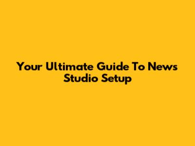 Your Ultimate Guide To News Studio Setup