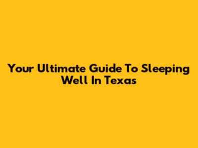Your Ultimate Guide To Sleeping Well In Texas