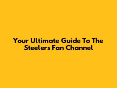 Your Ultimate Guide To The Steelers Fan Channel