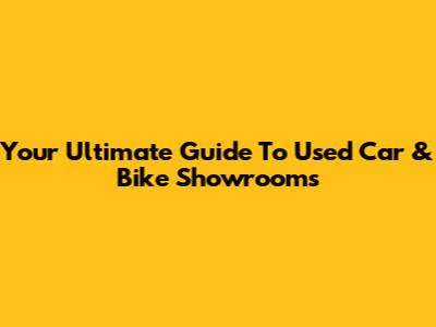 Your Ultimate Guide To Used Car & Bike Showrooms