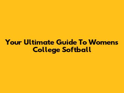 Your Ultimate Guide To Women's College Softball