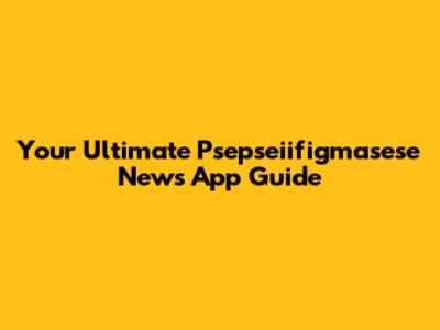 Your Ultimate Psepseiifigmasese News App Guide