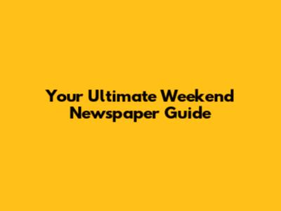 Your Ultimate Weekend Newspaper Guide