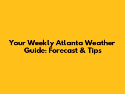 Your Weekly Atlanta Weather Guide: Forecast & Tips