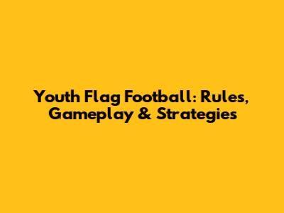 Youth Flag Football: Rules, Gameplay & Strategies