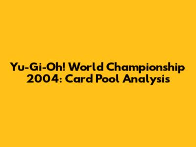 Yu-Gi-Oh! World Championship 2004: Card Pool Analysis