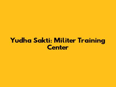 Yudha Sakti: Militer Training Center