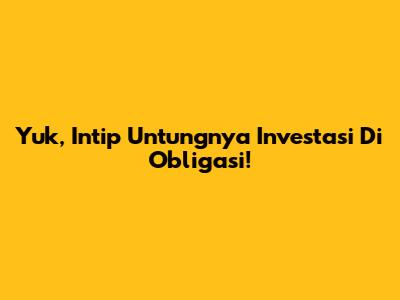 Yuk, Intip Untungnya Investasi Di Obligasi!