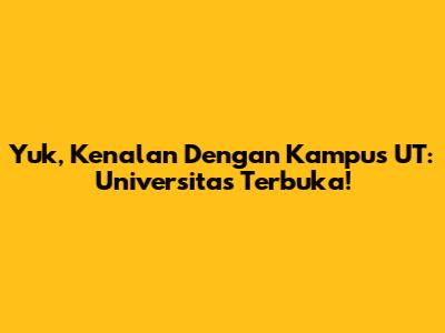 Yuk, Kenalan Dengan Kampus UT: Universitas Terbuka!