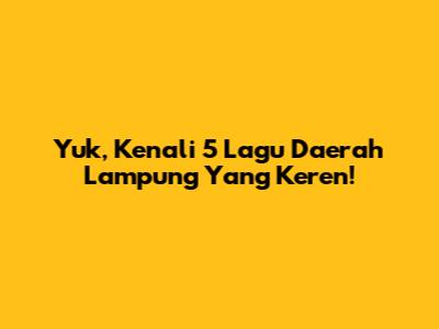 Yuk, Kenali 5 Lagu Daerah Lampung Yang Keren!