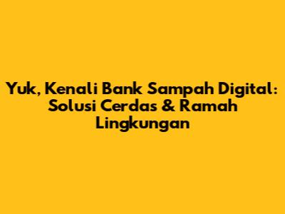 Yuk, Kenali Bank Sampah Digital: Solusi Cerdas & Ramah Lingkungan