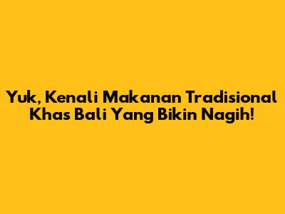 Yuk, Kenali Makanan Tradisional Khas Bali Yang Bikin Nagih!