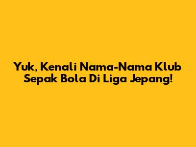 Yuk, Kenali Nama-Nama Klub Sepak Bola Di Liga Jepang!