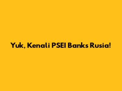 Yuk, Kenali PSEI Banks Rusia!