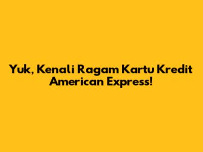Yuk, Kenali Ragam Kartu Kredit American Express!