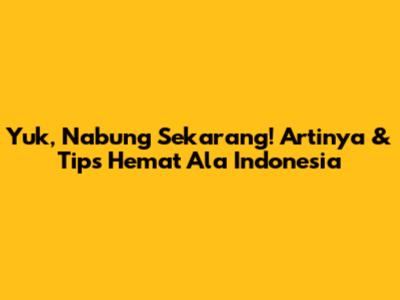 Yuk, Nabung Sekarang! Artinya & Tips Hemat Ala Indonesia
