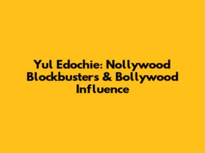 Yul Edochie: Nollywood Blockbusters & Bollywood Influence
