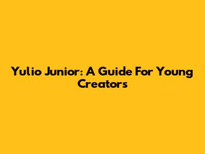 Yulio Junior: A Guide For Young Creators