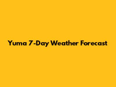 Yuma 7-Day Weather Forecast