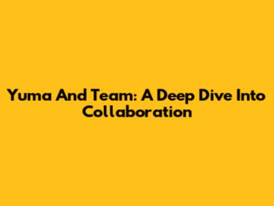 Yuma And Team: A Deep Dive Into Collaboration