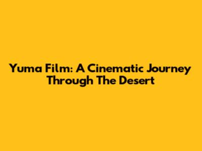 Yuma Film: A Cinematic Journey Through The Desert